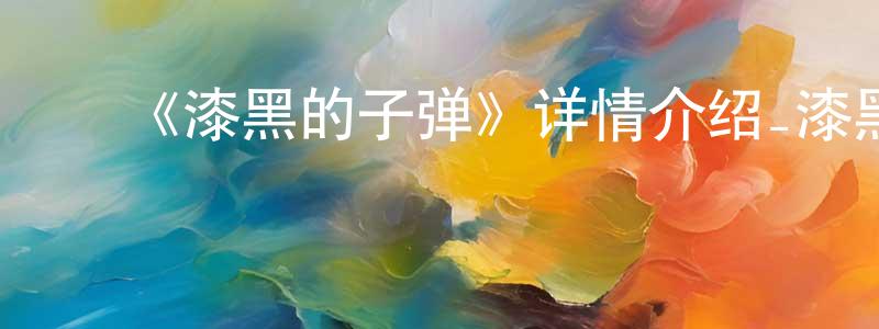 陈大猷的动漫综艺大全,《漆黑的子弹》详情介绍_漆黑的子弹已完结在线观看_漆黑的子弹迅雷下载_日漫